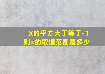 X的平方大于等于-1 则x的取值范围是多少